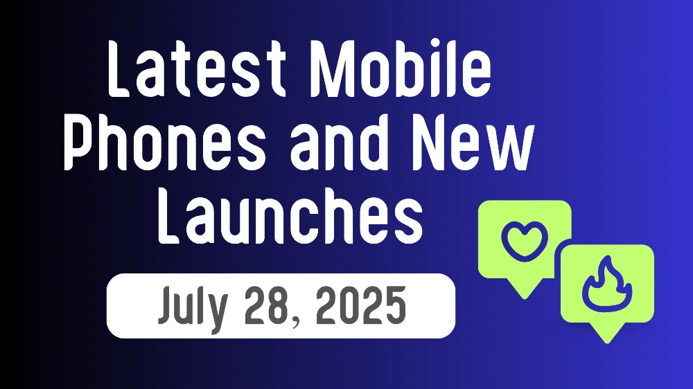Latest Mobile Phones and New Launches July 28, 2025
